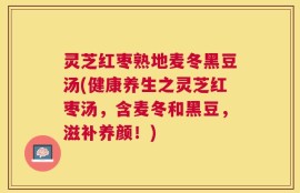 灵芝红枣熟地麦冬黑豆汤(健康养生之灵芝红枣汤，含麦冬和黑豆，滋补养颜！)