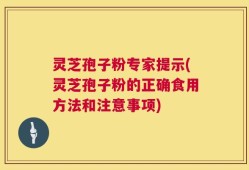 灵芝孢子粉专家提示(灵芝孢子粉的正确食用方法和注意事项)
