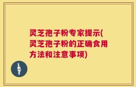 灵芝孢子粉专家提示(灵芝孢子粉的正确食用方法和注意事项)