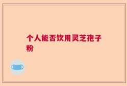 个人能否饮用灵芝孢子粉
