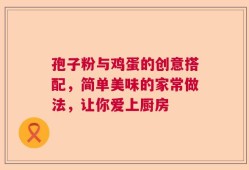 孢子粉与鸡蛋的创意搭配，简单美味的家常做法，让你爱上厨房