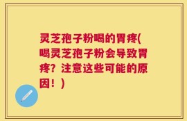 灵芝孢子粉喝的胃疼(喝灵芝孢子粉会导致胃疼？注意这些可能的原因！)