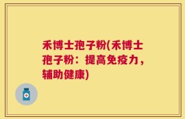 禾博士孢子粉(禾博士孢子粉：提高免疫力，辅助健康)