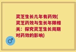 灵芝生长几年有药效(灵芝药效与生长年限相关：探究灵芝生长周期对药效的影响)