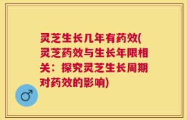 灵芝生长几年有药效(灵芝药效与生长年限相关：探究灵芝生长周期对药效的影响)