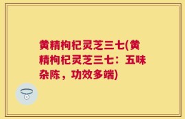 黄精枸杞灵芝三七(黄精枸杞灵芝三七：五味杂陈，功效多端)