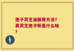 孢子灵芝油服用方法？真灵芝孢子粉是什么味？
