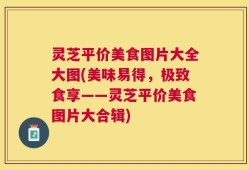 灵芝平价美食图片大全大图(美味易得，极致食享——灵芝平价美食图片大合辑)
