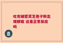 吃完破壁灵芝孢子粉出现瞑眩 这是正常反应吗