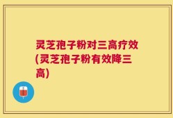灵芝孢子粉对三高疗效(灵芝孢子粉有效降三高)