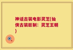 神话古装电影灵芝(仙侠古装巨制：灵芝王朝)