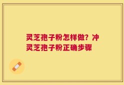 灵芝孢子粉怎样做？冲灵芝孢子粉正确步骤