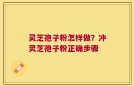 灵芝孢子粉怎样做？冲灵芝孢子粉正确步骤