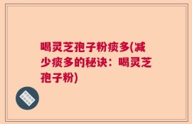 喝灵芝孢子粉痰多(减少痰多的秘诀：喝灵芝孢子粉)