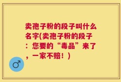 卖孢子粉的段子叫什么名字(卖孢子粉的段子：您要的“毒品”来了，一家不赔！)
