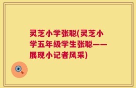 灵芝小学张聪(灵芝小学五年级学生张聪——展现小记者风采)