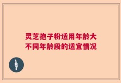 灵芝孢子粉适用年龄大不同年龄段的适宜情况
