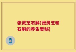 张灵芝石斛(张灵芝和石斛的养生奥秘)