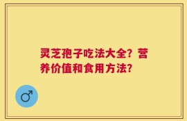 灵芝孢子吃法大全？营养价值和食用方法？