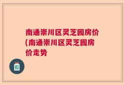 南通崇川区灵芝园房价(南通崇川区灵芝园房价走势