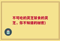 不可吃的灵芝禁食的灵芝，你不知道的秘密)