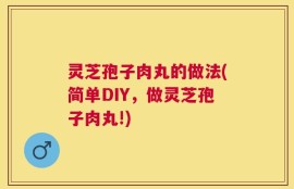 灵芝孢子肉丸的做法(简单DIY，做灵芝孢子肉丸!)
