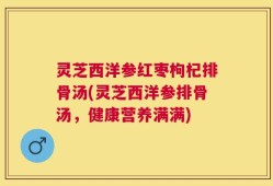 灵芝西洋参红枣枸杞排骨汤(灵芝西洋参排骨汤，健康营养满满)