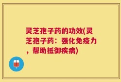灵芝孢子药的功效(灵芝孢子药：强化免疫力，帮助抵御疾病)