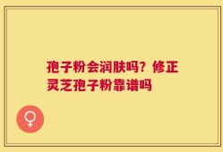 孢子粉会润肤吗？修正灵芝孢子粉靠谱吗