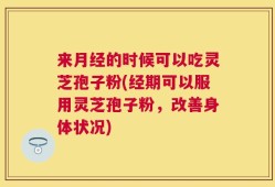 来月经的时候可以吃灵芝孢子粉(经期可以服用灵芝孢子粉，改善身体状况)