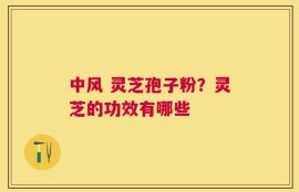 中风 灵芝孢子粉？灵芝的功效有哪些