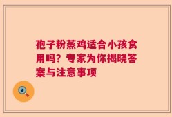 孢子粉蒸鸡适合小孩食用吗？专家为你揭晓答案与注意事项