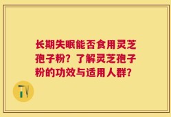 长期失眠能否食用灵芝孢子粉？了解灵芝孢子粉的功效与适用人群？
