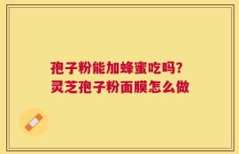 孢子粉能加蜂蜜吃吗？灵芝孢子粉面膜怎么做