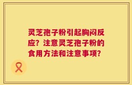 灵芝孢子粉引起胸闷反应？注意灵芝孢子粉的食用方法和注意事项？