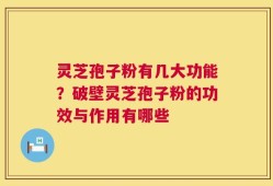 灵芝孢子粉有几大功能？破壁灵芝孢子粉的功效与作用有哪些