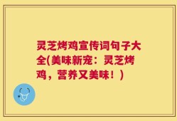 灵芝烤鸡宣传词句子大全(美味新宠：灵芝烤鸡，营养又美味！)
