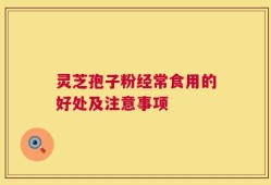 灵芝孢子粉经常食用的好处及注意事项