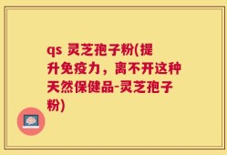 qs 灵芝孢子粉(提升免疫力，离不开这种天然保健品-灵芝孢子粉)