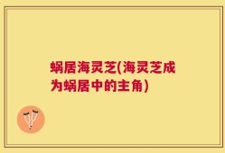 蜗居海灵芝(海灵芝成为蜗居中的主角)
