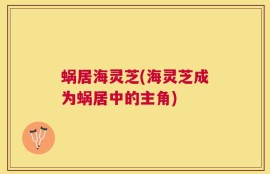 蜗居海灵芝(海灵芝成为蜗居中的主角)