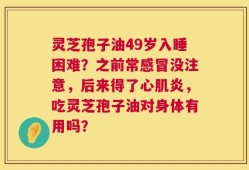 灵芝孢子油49岁入睡困难？之前常感冒没注意，后来得了心肌炎，吃灵芝孢子油对身体有用吗？
