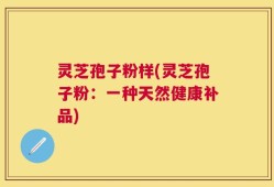 灵芝孢子粉样(灵芝孢子粉：一种天然健康补品)