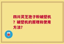 四川灵芝孢子粉破壁机？破壁机的原理和使用方法？