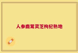 人参鹿茸灵芝枸杞熟地
