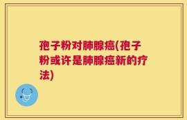 孢子粉对肺腺癌(孢子粉或许是肺腺癌新的疗法)