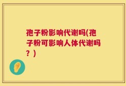 孢子粉影响代谢吗(孢子粉可影响人体代谢吗？)