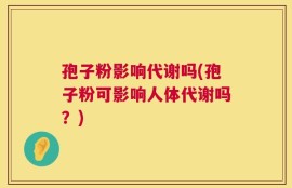 孢子粉影响代谢吗(孢子粉可影响人体代谢吗？)