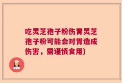 吃灵芝孢子粉伤胃灵芝孢子粉可能会对胃造成伤害，需谨慎食用)