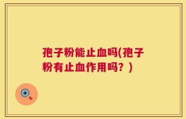 孢子粉能止血吗(孢子粉有止血作用吗？)